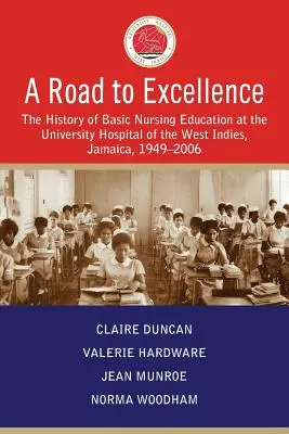 Un drum spre excelență: Istoria educației de bază în nursing la Spitalul Universitar din Indiile de Vest, Jamaica, 1949-2006 - A Road to Excellence: The History of Basic Nursing Education at the University Hospital of the West Indies, Jamaica, 1949-2006
