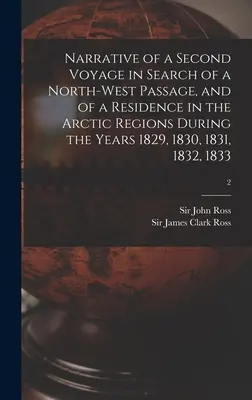 Relatarea unei a doua călătorii în căutarea unei treceri spre nord-vest și a unei șederi în regiunile arctice în anii 1829, 1830, 1831, 1832, 1833 - Narrative of a Second Voyage in Search of a North-west Passage, and of a Residence in the Arctic Regions During the Years 1829, 1830, 1831, 1832, 1833