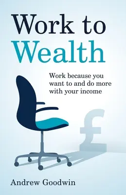 De la muncă la bogăție: Muncește pentru că vrei și fă mai mult cu venitul tău - Work to Wealth: Work because you want to and do more with your income