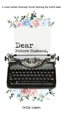 Dragă viitor soț: O scrisoare de dragoste în timp ce aștepți ce e mai bun pentru Dumnezeu - Dear Future Husband: A Love Letter Journey While Waiting for God's Best