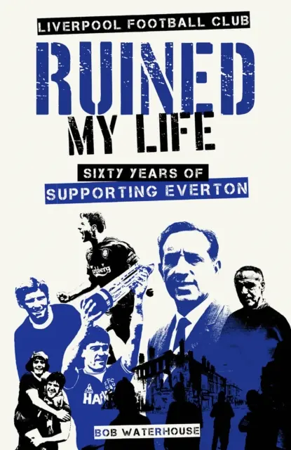 Clubul de fotbal Liverpool mi-a ruinat viața - Șaizeci de ani de susținere a echipei Everton - Liverpool Football Club Ruined My Life - Sixty Years of Supporting Everton