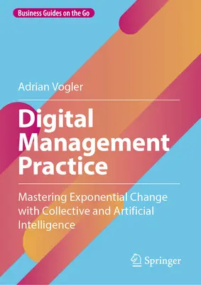 Practica managementului digital: Stăpânirea schimbării exponențiale cu ajutorul inteligenței colective și artificiale - Digital Management Practice: Mastering Exponential Change with Collective and Artificial Intelligence