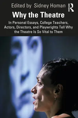 Why the Theatre: În eseuri personale, profesori universitari, actori, regizori și dramaturgi spun de ce teatrul este atât de vital pentru ei - Why the Theatre: In Personal Essays, College Teachers, Actors, Directors, and Playwrights Tell Why the Theatre Is So Vital to Them