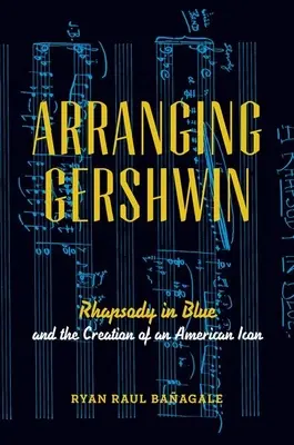 Arranging Gershwin: Rapsodia în albastru și crearea unei icoane americane - Arranging Gershwin: Rhapsody in Blue and the Creation of an American Icon