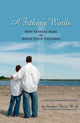 Cuvintele unui tată - Cum își fac sau își distrug tații copiii - A Father's Words - How Fathers Make or Break Their Children