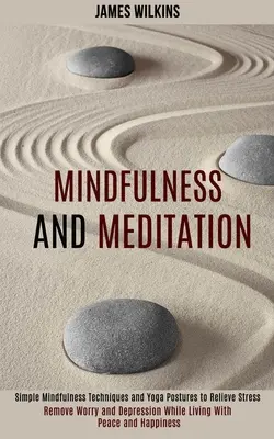 Mindfulness și Meditație: Simple Mindfulness Techniques and Yoga Postures to Relieve Stress (Elimină grijile și depresia în timp ce trăiești cu pace - Mindfulness and Meditation: Simple Mindfulness Techniques and Yoga Postures to Relieve Stress (Remove Worry and Depression While Living With Peace