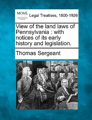 View of the Land Laws of Pennsylvania: With Notices of Its Early History and Legislation.