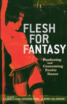 Flesh for Fantasy: Producerea și consumul dansului exotic - Flesh for Fantasy: Producing and Consuming Exotic Dance