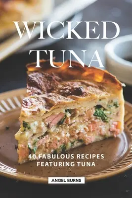 Wicked Tuna: 40 de rețete fabuloase cu ton - Wicked Tuna: 40 Fabulous Recipes Featuring Tuna