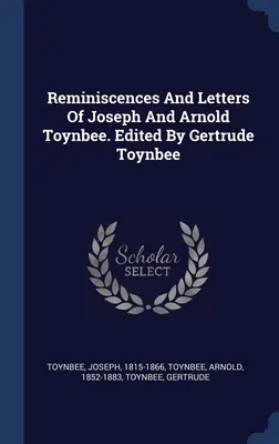 Reminiscențe și scrisori ale lui Joseph și Arnold Toynbee. Editate de Gertrude Toynbee - Reminiscences And Letters Of Joseph And Arnold Toynbee. Edited By Gertrude Toynbee