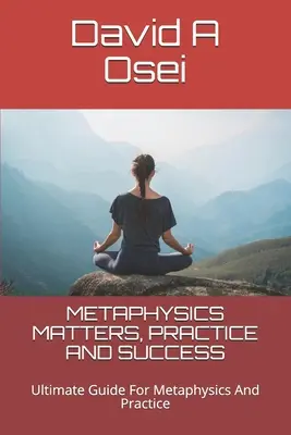 Probleme de Metafizică, Practică și Succes: Ghidul suprem pentru metafizică și practică - Metaphysics Matters, Practice and Success: Ultimate Guide For Metaphysics And Practice