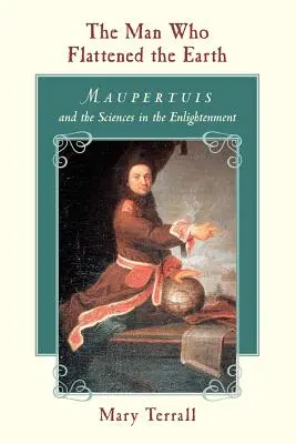 Omul care a aplatizat Pământul: Maupertuis și științele în Iluminism (Maupertuis and the Sciences in the Enlightenment) - The Man Who Flattened the Earth: Maupertuis and the Sciences in the Enlightenment