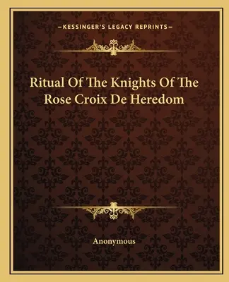 Ritualul Cavalerilor Rose Croix De Heredom - Ritual Of The Knights Of The Rose Croix De Heredom