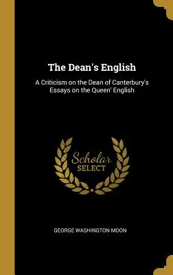 Engleza decanului: A Criticism on the Dean of Canterbury's Essays on the Queen' English - The Dean's English: A Criticism on the Dean of Canterbury's Essays on the Queen' English