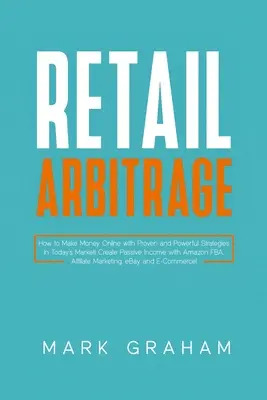Retail Arbitrage: Cum să faci bani online cu strategii dovedite și puternice pe piața de astăzi! Creați venituri pasive cu Amazon FBA, - Retail Arbitrage: How to Make Money Online with Proven and Powerful Strategies in Today's Market! Create Passive Income with Amazon FBA,