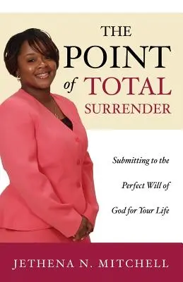 The Point Of Total Surrender: Supunerea la voia perfectă a lui Dumnezeu pentru viața ta - The Point Of Total Surrender: Submitting to the Perfect Will of God for Your Life