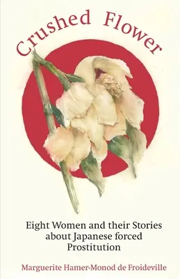 Floare zdrobită: Opt femei și poveștile lor despre prostituția forțată japoneză - Crushed Flower: Eight Women and their Stories about Japanese forced Prostitution