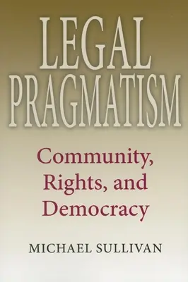 Pragmatism juridic: Comunitate, drepturi și democrație - Legal Pragmatism: Community, Rights, and Democracy