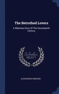 Îndrăgostiții logodnici: O poveste milaneză din secolul al XVII-lea - The Betrothed Lovers: A Milanese Story Of The Seventeenth Century