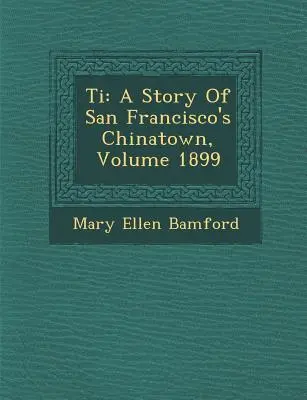 Ti: O poveste a Chinatown-ului din San Francisco, volumul 1899 - Ti: A Story of San Francisco's Chinatown, Volume 1899