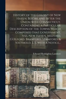 History of the Colony of New Haven, Before and After the Union With Connecticut. Conținând o descriere particulară a orașelor care au alcătuit acea - History of the Colony of New Haven, Before and After the Union With Connecticut. Containing a Particular Description of the Towns Which Composed That