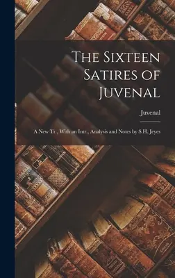 Cele șaisprezece satire ale lui Juvenal: A New Tr., With an Intr., Analysis and Notes by S.H. Jeyes - The Sixteen Satires of Juvenal: A New Tr., With an Intr., Analysis and Notes by S.H. Jeyes