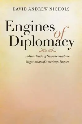 Motoare ale diplomației: Fabricile comerciale indiene și negocierea imperiului american - Engines of Diplomacy: Indian Trading Factories and the Negotiation of American Empire
