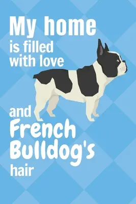 Casa mea este plină de dragoste și de păr de Bulldog Francez: Pentru fanii Bulldogului Francez - My home is filled with love and French Bulldog's hair: For French Bulldog fans
