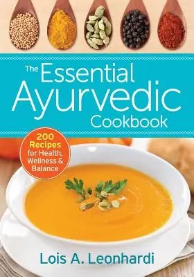 Cartea de bucate ayurvedică esențială: 200 de rețete pentru sănătate, bunăstare și echilibru - The Essential Ayurvedic Cookbook: 200 Recipes for Health, Wellness and Balance