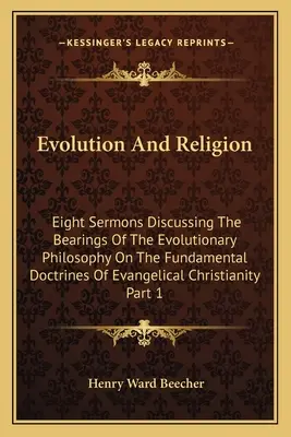 Evoluția și religia: Eight Sermons Discussing The Bearings Of The Evolutionary Philosophy On The Fundamental Doctrines Of Evangelical Chris - Evolution And Religion: Eight Sermons Discussing The Bearings Of The Evolutionary Philosophy On The Fundamental Doctrines Of Evangelical Chris