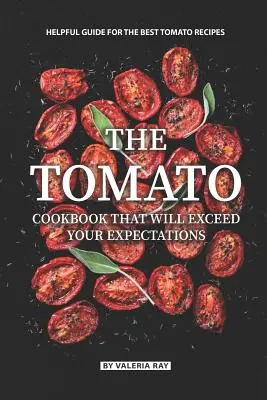 Cartea de bucate cu roșii care îți va depăși așteptările: Ghid util pentru cele mai bune rețete de roșii - The Tomato Cookbook That Will Exceed Your Expectations: Helpful Guide for The Best Tomato Recipes