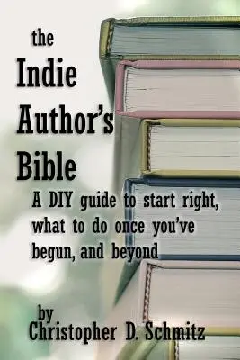 Biblia autorului indie: Un ghid DIY pentru a începe cu dreptul, ce să faceți odată ce sunteți în imprimare, și dincolo - The Indie Author's Bible: A DIY guide to start right, what to do once you're in print, and beyond