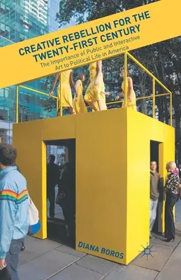 Creative Rebellion for the Twenty-First Century: Importanța artei publice și interactive pentru viața politică în America - Creative Rebellion for the Twenty-First Century: The Importance of Public and Interactive Art to Political Life in America