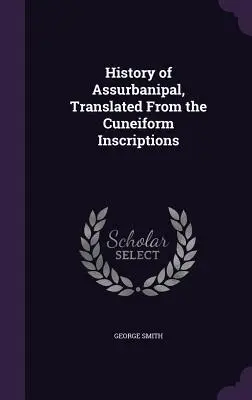 Istoria lui Assurbanipal, tradusă din inscripțiile cuneiforme - History of Assurbanipal, Translated From the Cuneiform Inscriptions