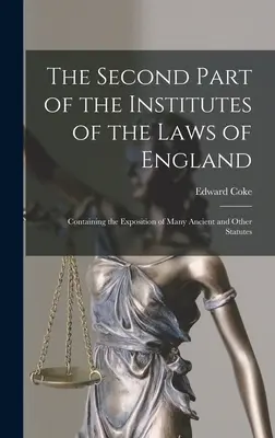 A doua parte a Institutelor legilor din Anglia: Conține expunerea multor legi vechi și a altor legi - The Second Part of the Institutes of the Laws of England: Containing the Exposition of Many Ancient and Other Statutes