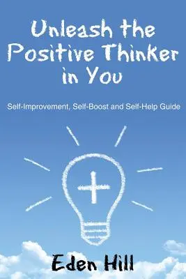 Dezlănțuie gânditorul pozitiv din tine: Ghid de auto-îmbunătățire, auto-stimulare și auto-ajutorare - Unleash the Positive Thinker In You: Self-Improvement, Self-Boost and Self-Help Guide