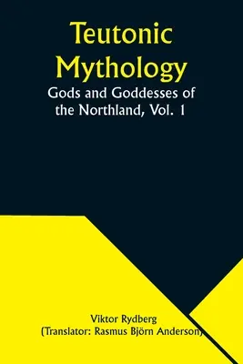 Mitologia teutonă: Gods and Goddesses of the Northland, Vol. 1 - Teutonic Mythology: Gods and Goddesses of the Northland, Vol. 1