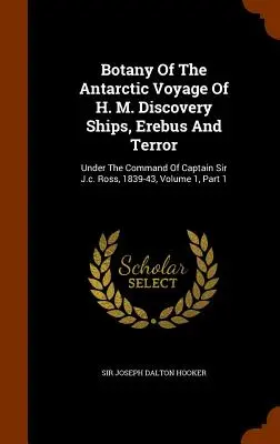 Botany Of The Antarctic Voyage Of H. M. Discovery Ships, Erebus And Terror: Sub comanda căpitanului Sir J.c. Ross, 1839-43, Volumul 1, Partea 1 - Botany Of The Antarctic Voyage Of H. M. Discovery Ships, Erebus And Terror: Under The Command Of Captain Sir J.c. Ross, 1839-43, Volume 1, Part 1
