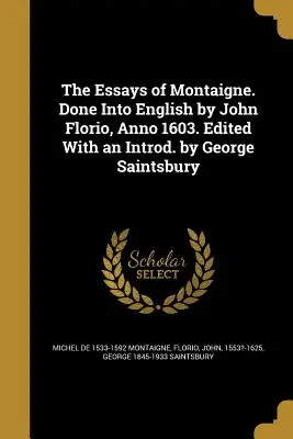 The Essays of Montaigne. Traduse în engleză de John Florio, Anno 1603. Edited With an Introd. by George Saintsbury - The Essays of Montaigne. Done Into English by John Florio, Anno 1603. Edited With an Introd. by George Saintsbury