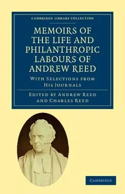 Memoirs of the Life and Philanthropic Labours of Andrew Reed, D.D.: Cu selecții din jurnalele sale - Memoirs of the Life and Philanthropic Labours of Andrew Reed, D.D.: With Selections from His Journals