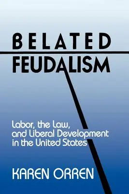 Feudalism întârziat: Munca, legea și dezvoltarea liberală în Statele Unite - Belated Feudalism: Labor, the Law, and Liberal Development in the United States