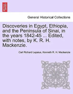 Discoveries in Egypt, Ethiopia, and the Peninsula of Sinai, in the Years 1842-45 ... Editat, cu note, de K. R. H. MacKenzie. - Discoveries in Egypt, Ethiopia, and the Peninsula of Sinai, in the Years 1842-45 ... Edited, with Notes, by K. R. H. MacKenzie.