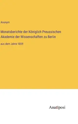 Rapoarte lunare ale Academiei Regale Prusace de Științe din Berlin: începând cu anul 1859 - Monatsberichte der Kniglich Preussischen Akademie der Wissenschaften zu Berlin: aus dem Jahre 1859