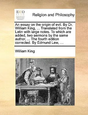 Un eseu despre originea răului. De Dr. William King, ... Tradus din latină, cu note ample. La care se adaugă, două predici de același autor - An essay on the origin of evil. By Dr. William King, ... Translated from the Latin with large notes. To which are added, two sermons by the same autho