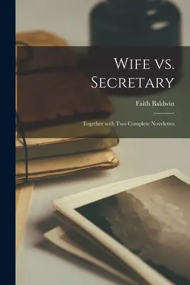 Soție Vs. Secretara: Împreună cu două nuvele complete - Wife Vs. Secretary: Together With Two Complete Novelettes