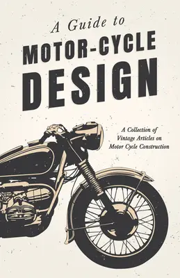 A Guide to Motor-Cycle Design - O colecție de articole de epocă despre construcția motocicletelor - A Guide to Motor-Cycle Design - A Collection of Vintage Articles on Motor Cycle Construction