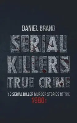 Serial Killers True Crime: 13 povești de crimă ale criminalilor în serie din anii '80 - Serial Killers True Crime: 13 Serial Killer Murder Stories of the 80s