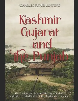 Kashmir, Gujarat și Punjab: Istoria antică și modernă a statelor indiene divizate politic la granița cu Pakistanul - Kashmir, Gujarat, and the Punjab: The Ancient and Modern History of India's Politically Divided States on the Border with Pakistan