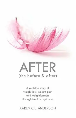După înainte și după: O poveste reală de pierdere în greutate, creștere în greutate și imponderabilitate prin acceptare totală: A Real-Life Story of Weight Loss, Weight Gain and Weightlessness Through Total Acceptance - After the Before & After: A Real-Life Story of Weight Loss, Weight Gain and Weightlessness Through Total Acceptance