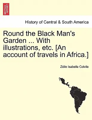 În jurul grădinii omului negru ... cu ilustrații, etc. [O relatare a călătoriilor în Africa]. - Round the Black Man's Garden ... with Illustrations, Etc. [An Account of Travels in Africa.]